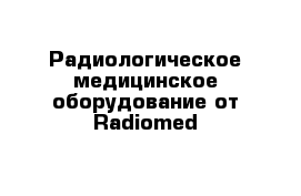Радиологическое медицинское оборудование от Radiomed
